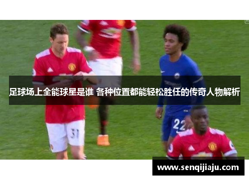 足球场上全能球星是谁 各种位置都能轻松胜任的传奇人物解析