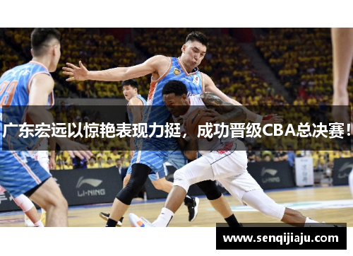 广东宏远以惊艳表现力挺，成功晋级CBA总决赛！